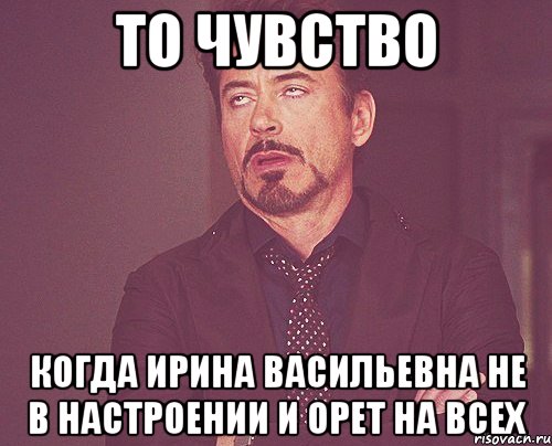 то чувство когда ирина васильевна не в настроении и орет на всех, Мем твое выражение лица