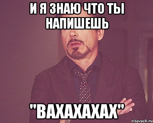 и я знаю что ты напишешь "вахахахах", Мем твое выражение лица