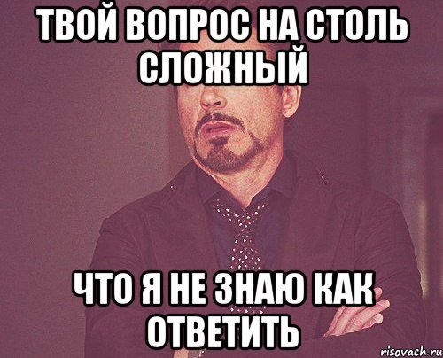 твой вопрос на столь сложный что я не знаю как ответить, Мем твое выражение лица