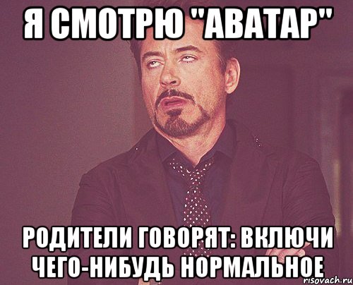 я смотрю "аватар" родители говорят: включи чего-нибудь нормальное, Мем твое выражение лица