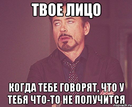 твое лицо когда тебе говорят, что у тебя что-то не получится, Мем твое выражение лица