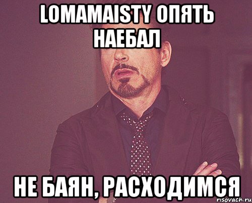 lomamaisty опять наебал не баян, расходимся, Мем твое выражение лица