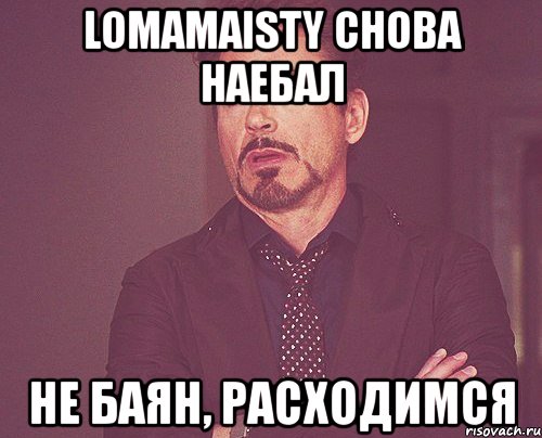 lomamaisty снова наебал не баян, расходимся, Мем твое выражение лица