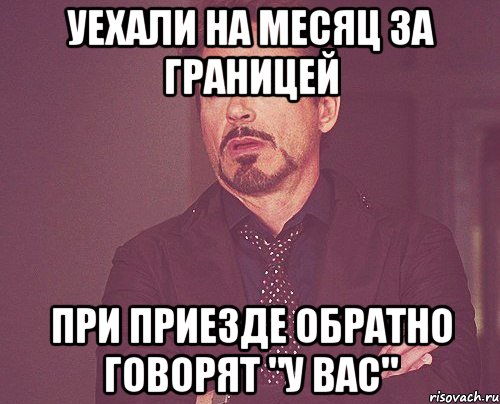 уехали на месяц за границей при приезде обратно говорят "у вас", Мем твое выражение лица