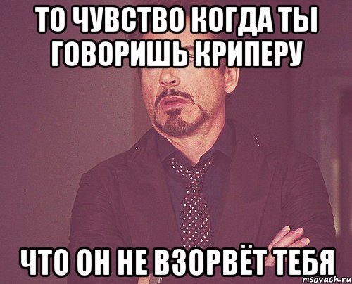 то чувство когда ты говоришь криперу что он не взорвёт тебя, Мем твое выражение лица