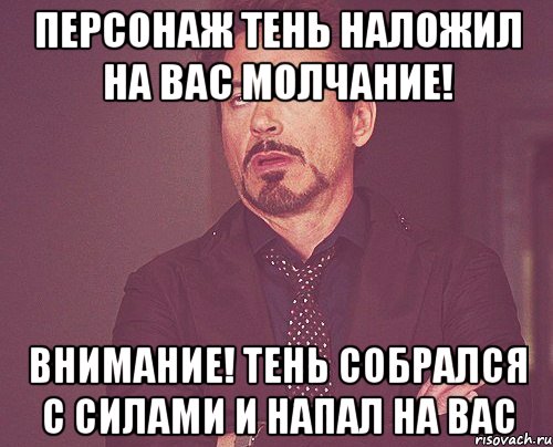 персонаж тень наложил на вас молчание! внимание! тень собрался с силами и напал на вас, Мем твое выражение лица