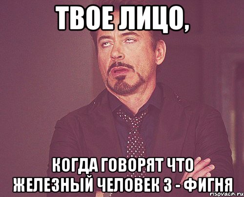 твое лицо, когда говорят что железный человек 3 - фигня, Мем твое выражение лица