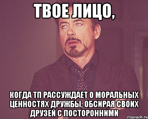 твое лицо, когда тп рассуждает о моральных ценностях дружбы, обсирая своих друзей с посторонними, Мем твое выражение лица