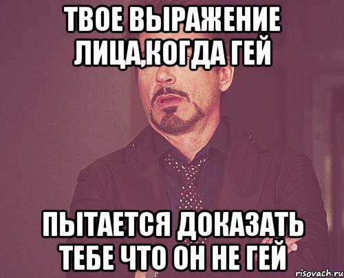 твое выражение лица,когда гей пытается доказать тебе что он не гей, Мем твое выражение лица