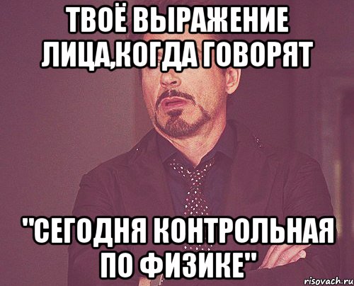 твоё выражение лица,когда говорят "сегодня контрольная по физике", Мем твое выражение лица