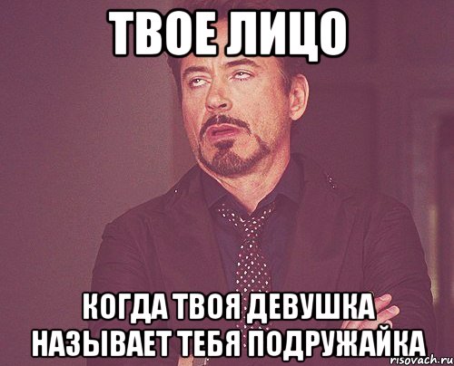 твое лицо когда твоя девушка называет тебя подружайка, Мем твое выражение лица