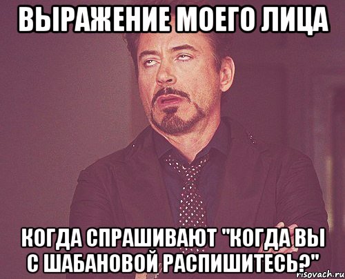 выражение моего лица когда спрашивают "когда вы с шабановой распишитесь?", Мем твое выражение лица