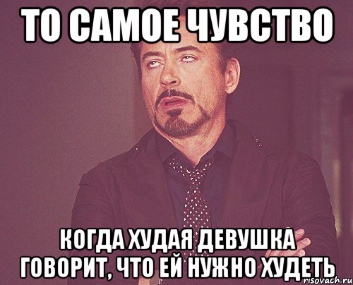 то самое чувство когда худая девушка говорит, что ей нужно худеть, Мем твое выражение лица