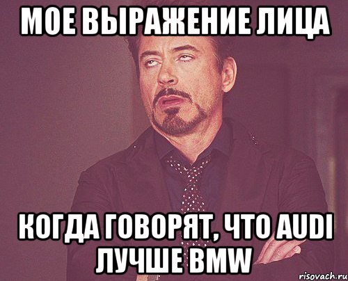 мое выражение лица когда говорят, что audi лучше bmw, Мем твое выражение лица