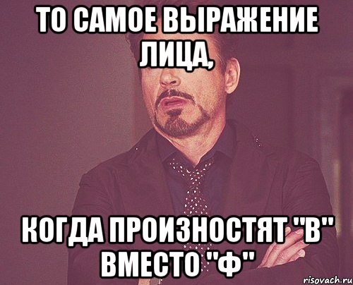 то самое выражение лица, когда произностят "в" вместо "ф", Мем твое выражение лица