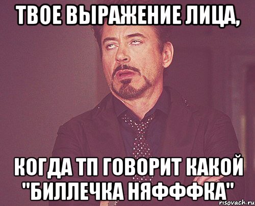 твое выражение лица, когда тп говорит какой "биллечка няфффка", Мем твое выражение лица