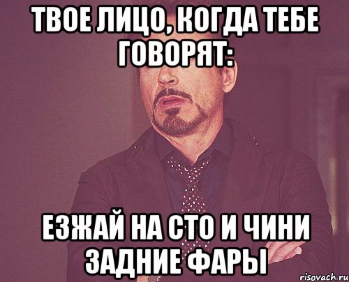 твое лицо, когда тебе говорят: езжай на сто и чини задние фары, Мем твое выражение лица