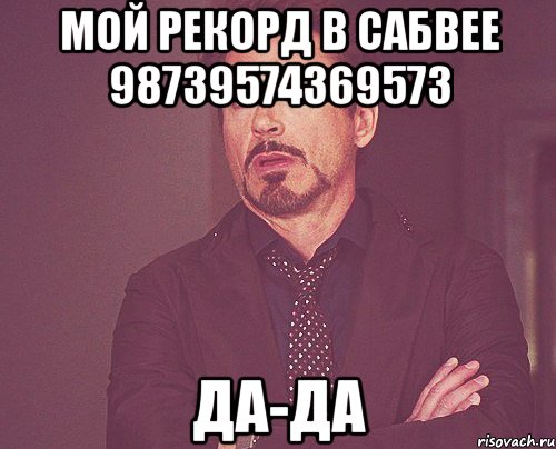 мой рекорд в сабвее 98739574369573 да-да, Мем твое выражение лица