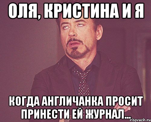 оля, кристина и я когда англичанка просит принести ей журнал..., Мем твое выражение лица