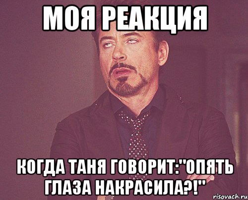 моя реакция когда таня говорит:"опять глаза накрасила?!", Мем твое выражение лица