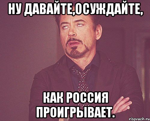 ну давайте,осуждайте, как россия проигрывает., Мем твое выражение лица