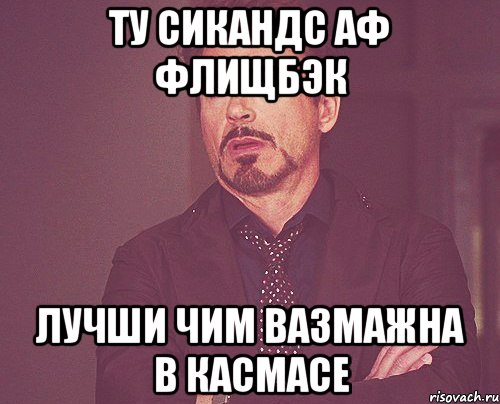 ту сикандс аф флищбэк лучши чим вазмажна в касмасе, Мем твое выражение лица