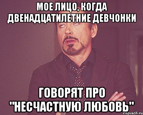 мое лицо, когда двенадцатилетние девчонки говорят про "несчастную любовь", Мем твое выражение лица