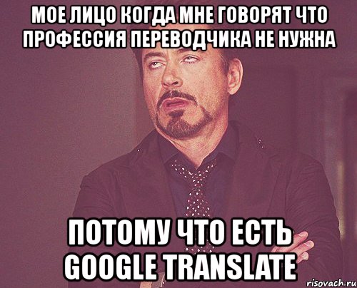 мое лицо когда мне говорят что профессия переводчика не нужна потому что есть google translate, Мем твое выражение лица