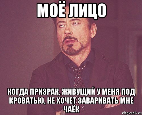 моё лицо когда призрак, живущий у меня под кроватью, не хочет заваривать мне чаёк, Мем твое выражение лица