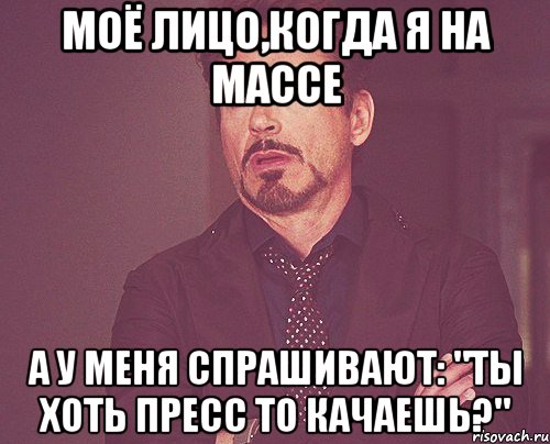 моё лицо,когда я на массе а у меня спрашивают: "ты хоть пресс то качаешь?", Мем твое выражение лица