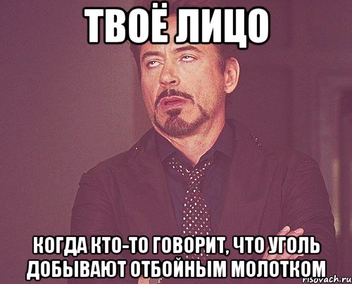 твоё лицо когда кто-то говорит, что уголь добывают отбойным молотком, Мем твое выражение лица