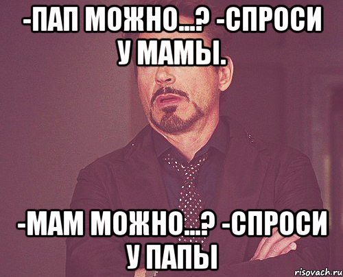 -пап можно...? -спроси у мамы. -мам можно...? -спроси у папы, Мем твое выражение лица
