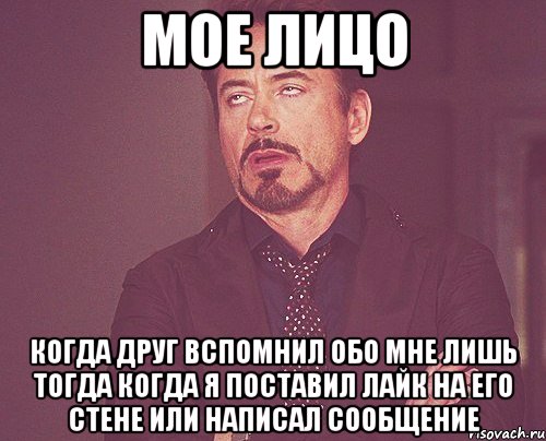 мое лицо когда друг вспомнил обо мне лишь тогда когда я поставил лайк на его стене или написал сообщение, Мем твое выражение лица