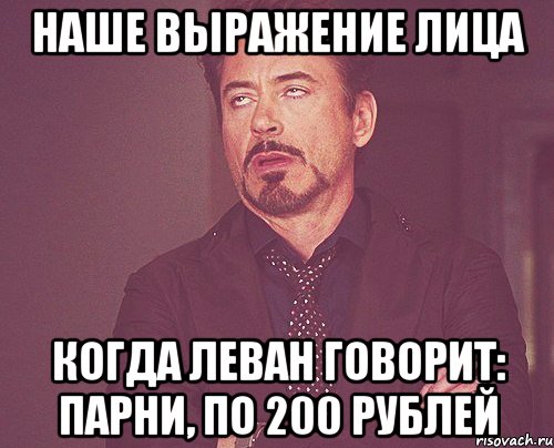 наше выражение лица когда леван говорит: парни, по 200 рублей, Мем твое выражение лица