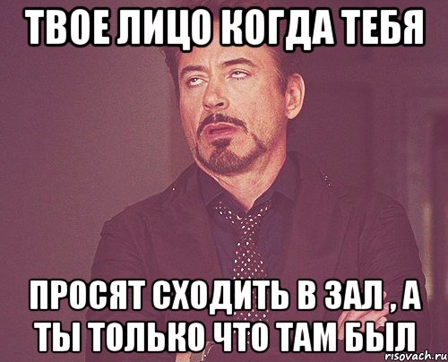 твое лицо когда тебя просят сходить в зал , а ты только что там был, Мем твое выражение лица