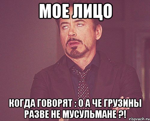 мое лицо когда говорят : о а че грузины разве не мусульмане ?!, Мем твое выражение лица