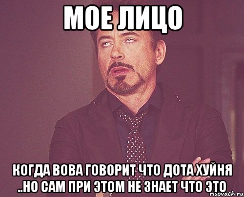 мое лицо когда вова говорит что дота хуйня ..но сам при этом не знает что это, Мем твое выражение лица