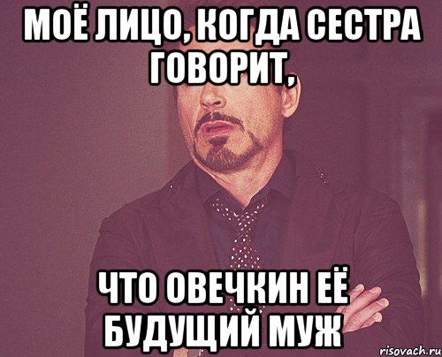 моё лицо, когда сестра говорит, что овечкин её будущий муж, Мем твое выражение лица