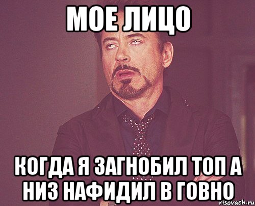 мое лицо когда я загнобил топ а низ нафидил в говно, Мем твое выражение лица