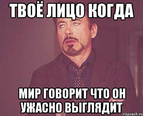 твоё лицо когда мир говорит что он ужасно выглядит, Мем твое выражение лица