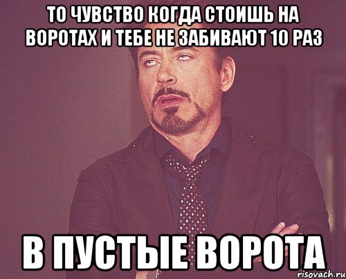 то чувство когда стоишь на воротах и тебе не забивают 10 раз в пустые ворота, Мем твое выражение лица