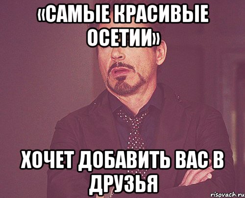 «самые красивые осетии» хочет добавить вас в друзья, Мем твое выражение лица