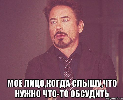  мое лицо,когда слышу,что нужно что-то обсудить, Мем твое выражение лица