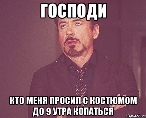 господи кто меня просил с костюмом до 9 утра копаться, Мем твое выражение лица