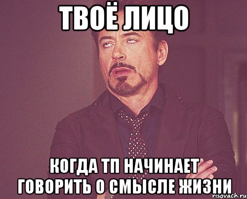 твоё лицо когда тп начинает говорить о смысле жизни, Мем твое выражение лица