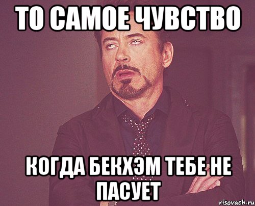 то самое чувство когда бекхэм тебе не пасует, Мем твое выражение лица