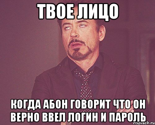 твое лицо когда абон говорит что он верно ввел логин и пароль, Мем твое выражение лица