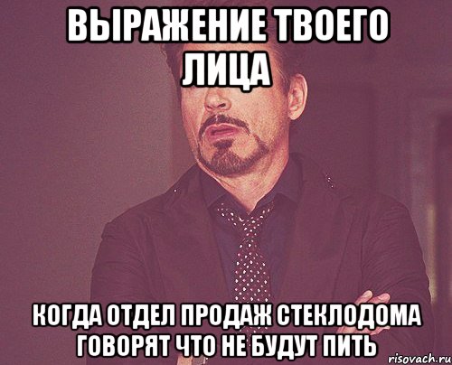 выражение твоего лица когда отдел продаж стеклодома говорят что не будут пить, Мем твое выражение лица