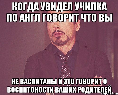 когда увидел училка по англ говорит что вы не васпитаны и это говорит о воспитоности ваших родителей, Мем твое выражение лица