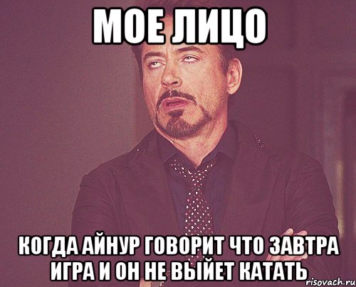 мое лицо когда айнур говорит что завтра игра и он не выйет катать, Мем твое выражение лица